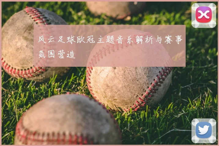 风云足球欧冠主题音乐解析与赛事氛围营造