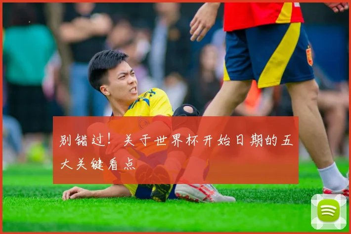 别错过！关于世界杯开始日期的五大关键看点