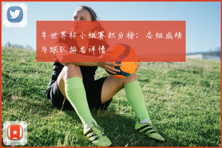 年世界杯小组赛积分榜:各组成绩与球队排名详情