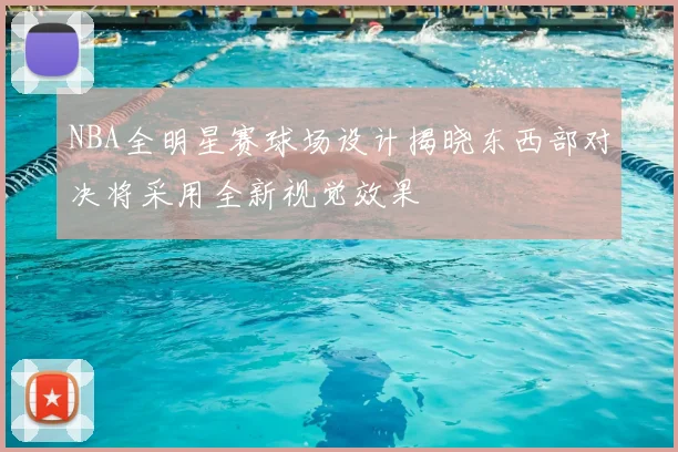 NBA全明星赛球场设计揭晓东西部对决将采用全新视觉效果