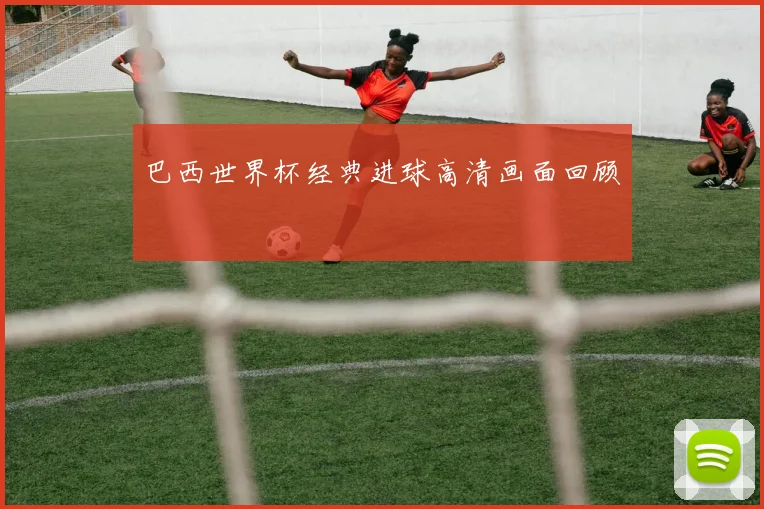 巴西世界杯经典进球高清画面回顾