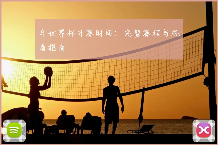 年世界杯开赛时间:完整赛程与观看指南