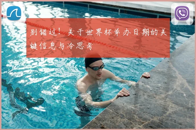 别错过!关于世界杯举办日期的关键信息与冷思考