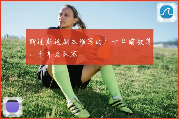 斯通斯这剧本谁写的?十年前被骂,十年后队宠