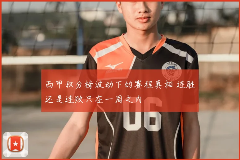 西甲积分榜波动下的赛程真相 连胜还是连败只在一周之内
