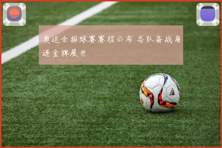 奥运会排球赛赛程公布 各队备战角逐金牌展开