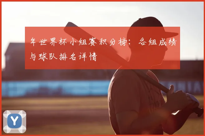 年世界杯小组赛积分榜:各组成绩与球队排名详情
