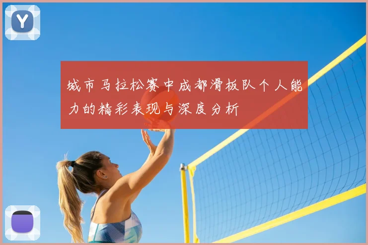 城市马拉松赛中成都滑板队个人能力的精彩表现与深度分析