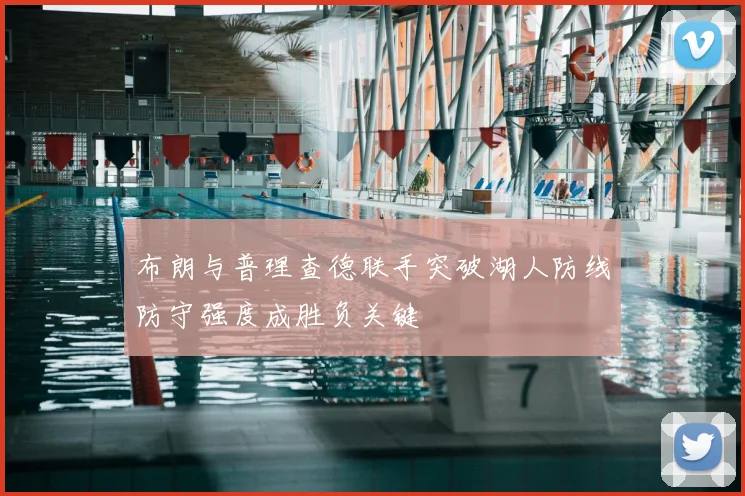 布朗与普理查德联手突破湖人防线防守强度成胜负关键