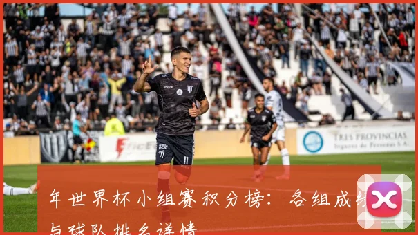 年世界杯小组赛积分榜:各组成绩与球队排名详情