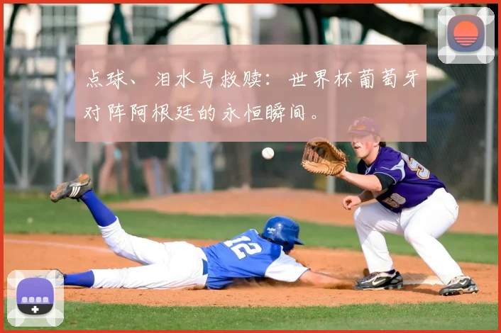 点球、泪水与救赎：世界杯葡萄牙对阵阿根廷的永恒瞬间。
