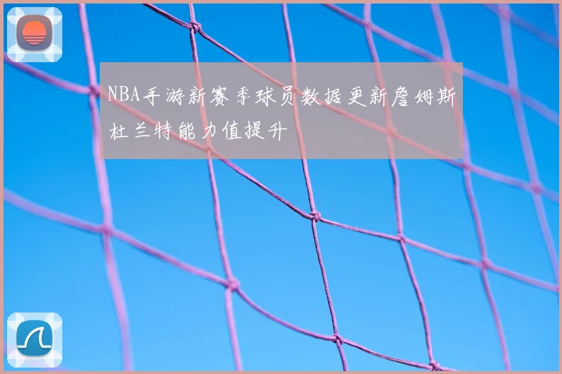 NBA手游新赛季球员数据更新詹姆斯杜兰特能力值提升