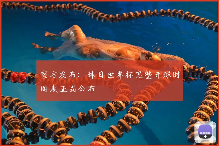 官方发布:韩日世界杯完整开球时间表正式公布