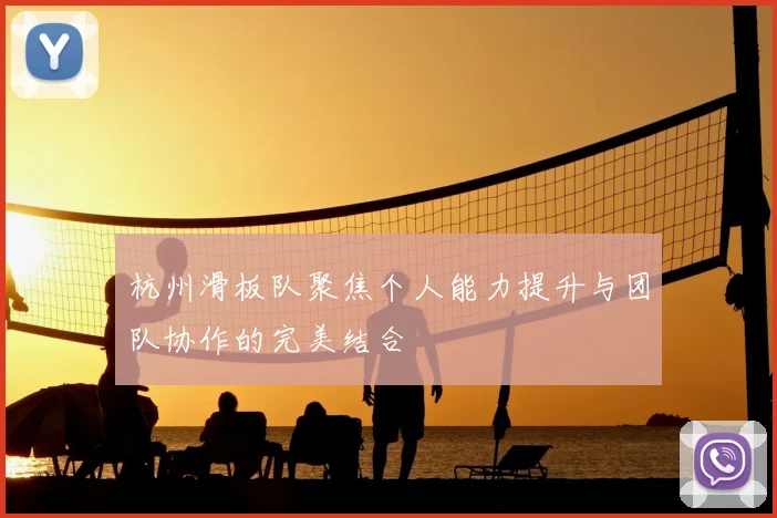 杭州滑板队聚焦个人能力提升与团队协作的完美结合