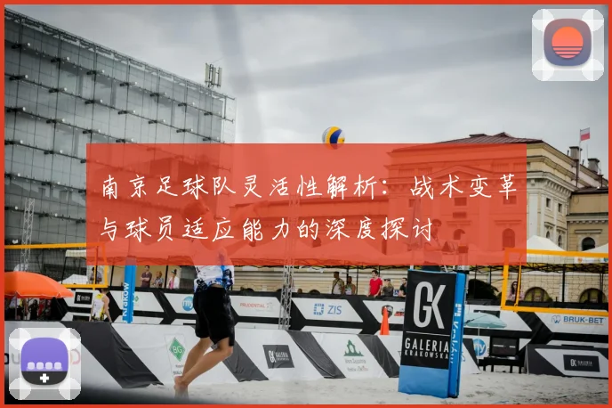 南京足球队灵活性解析:战术变革与球员适应能力的深度探讨