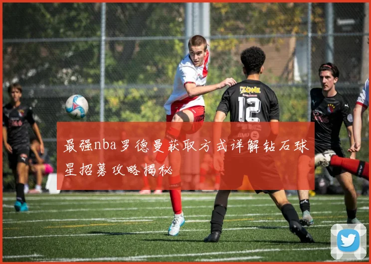 最强nba罗德曼获取方式详解钻石球星招募攻略揭秘