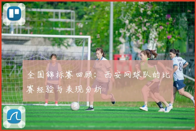 全国锦标赛回顾:西安网球队的比赛经验与表现分析