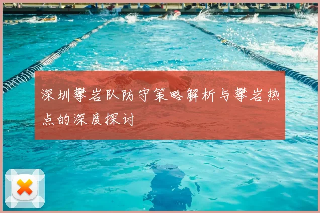深圳攀岩队防守策略解析与攀岩热点的深度探讨