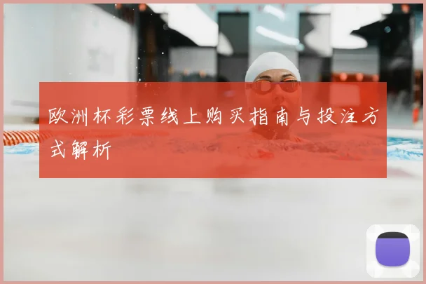 欧洲杯彩票线上购买指南与投注方式解析