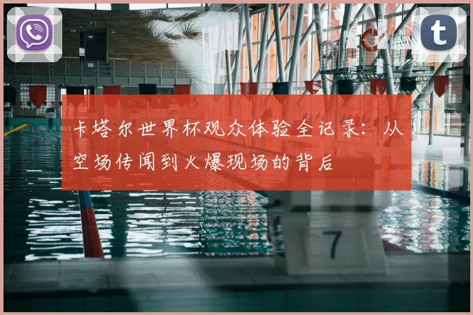 卡塔尔世界杯观众体验全记录:从空场传闻到火爆现场的背后