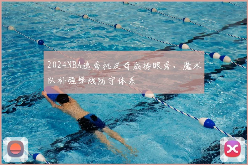 2024NBA选秀托皮奇成榜眼秀,魔术队补强锋线防守体系