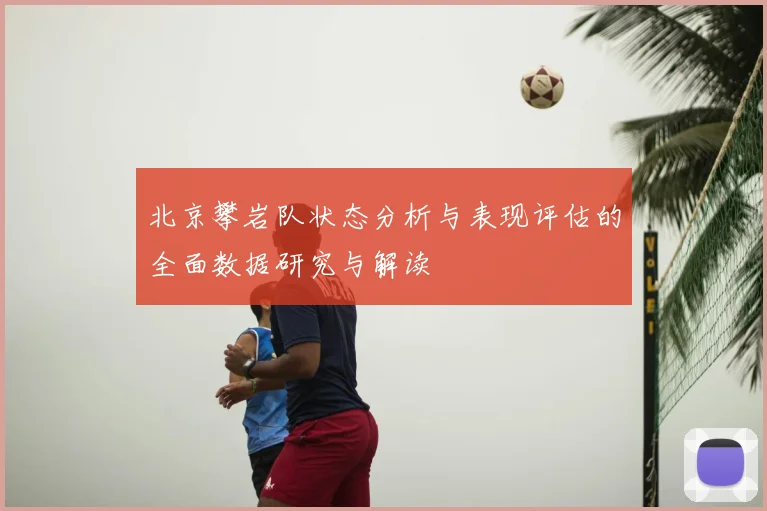 北京攀岩队状态分析与表现评估的全面数据研究与解读