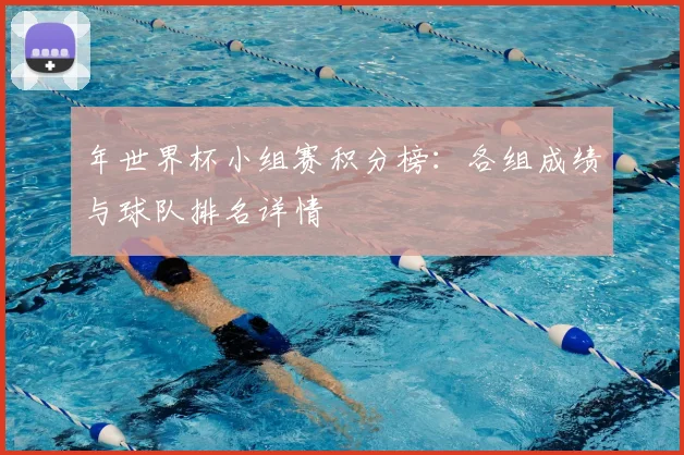 年世界杯小组赛积分榜:各组成绩与球队排名详情