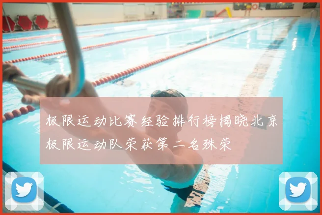 极限运动比赛经验排行榜揭晓北京极限运动队荣获第二名殊荣
