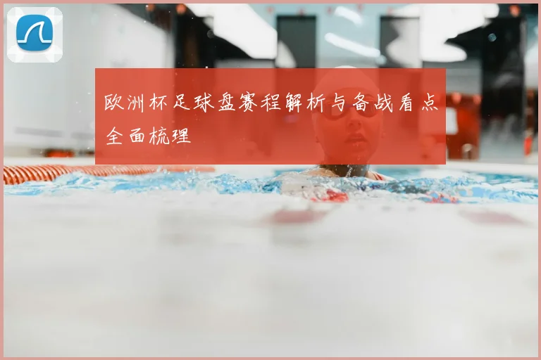 欧洲杯足球盘赛程解析与备战看点全面梳理