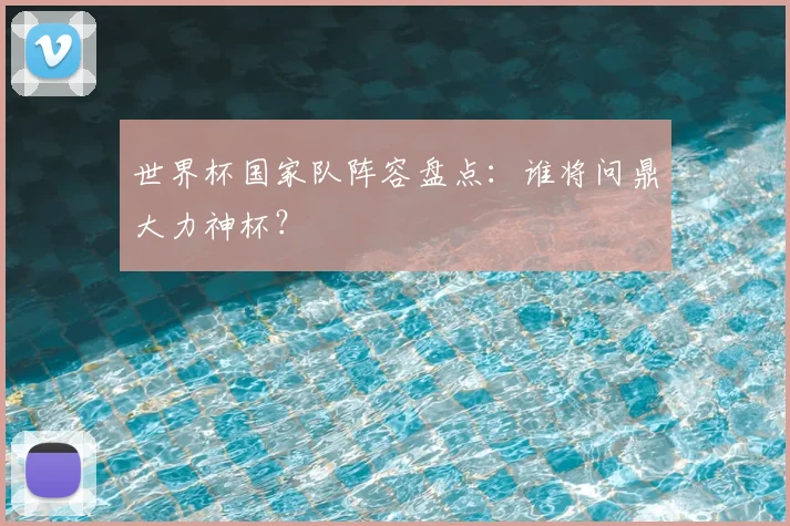 世界杯国家队阵容盘点:谁将问鼎大力神杯?