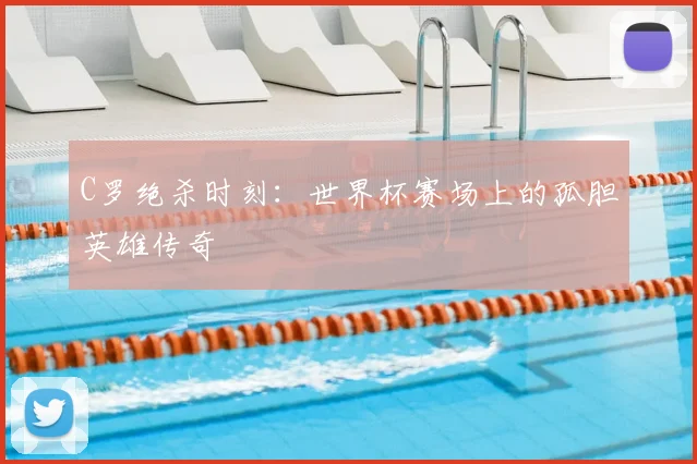 C罗绝杀时刻:世界杯赛场上的孤胆英雄传奇