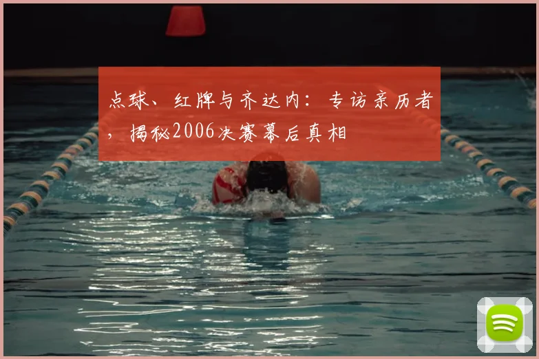 点球、红牌与齐达内：专访亲历者，揭秘2006决赛幕后真相