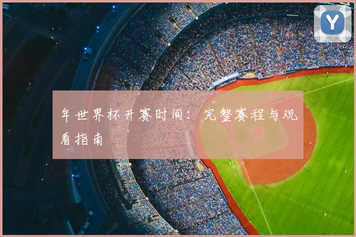 年世界杯开赛时间:完整赛程与观看指南