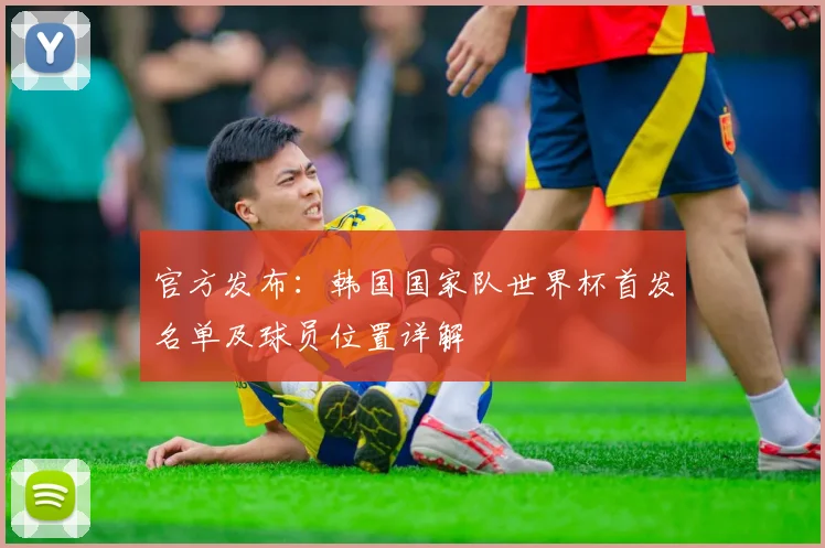 官方发布:韩国国家队世界杯首发名单及球员位置详解