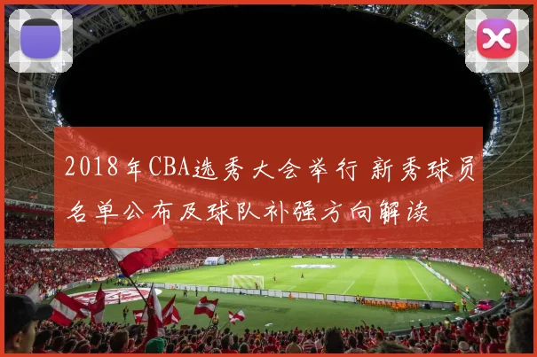 2018年CBA选秀大会举行 新秀球员名单公布及球队补强方向解读