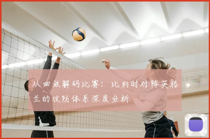 从回放解码比赛:比利时对阵英格兰的攻防体系深度分析