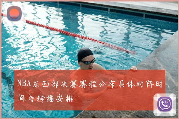 NBA东西部决赛赛程公布具体对阵时间与转播安排