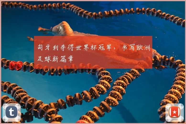 匈牙利夺得世界杯冠军,书写欧洲足球新篇章