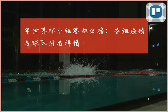 年世界杯小组赛积分榜:各组成绩与球队排名详情