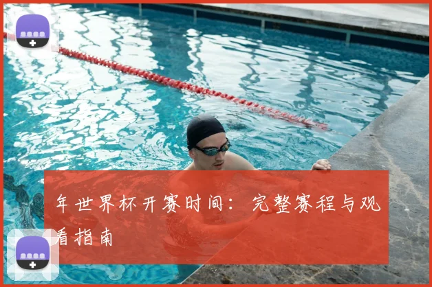 年世界杯开赛时间:完整赛程与观看指南