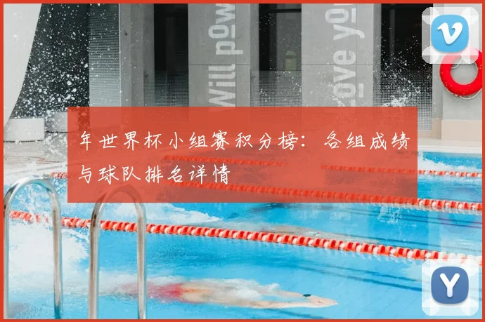 年世界杯小组赛积分榜:各组成绩与球队排名详情