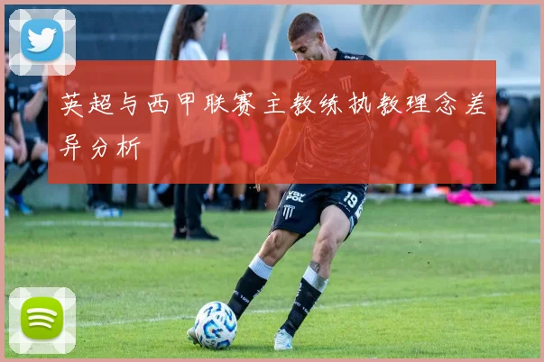英超与西甲联赛主教练执教理念差异分析