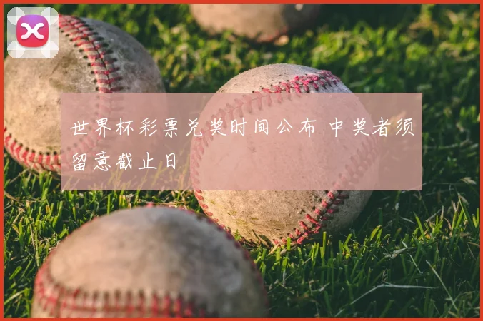 世界杯彩票兑奖时间公布 中奖者须留意截止日